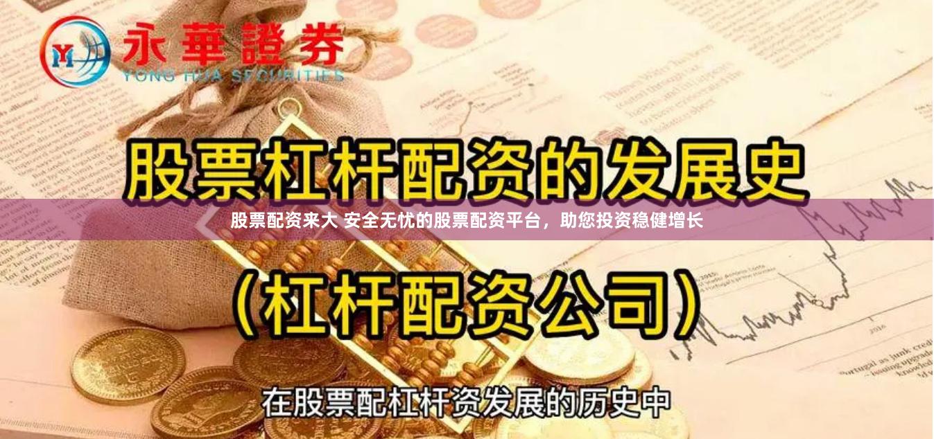 股票配资来大 安全无忧的股票配资平台，助您投资稳健增长