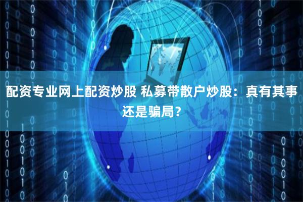 配资专业网上配资炒股 私募带散户炒股：真有其事还是骗局？