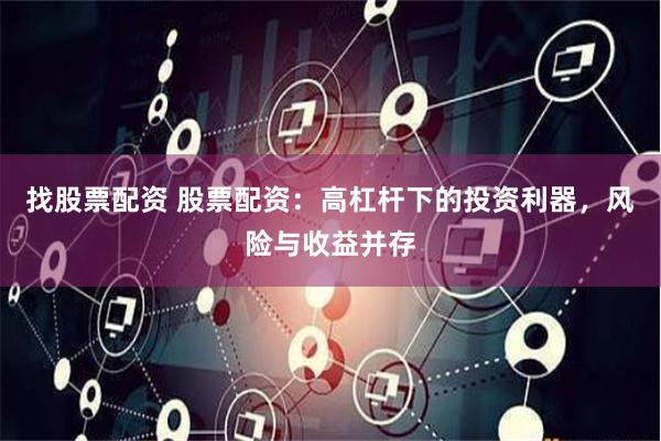 找股票配资 股票配资：高杠杆下的投资利器，风险与收益并存
