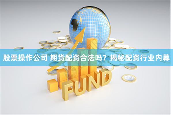 股票操作公司 期货配资合法吗？揭秘配资行业内幕