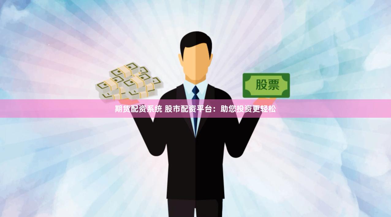 期货配资系统 股市配资平台：助您投资更轻松