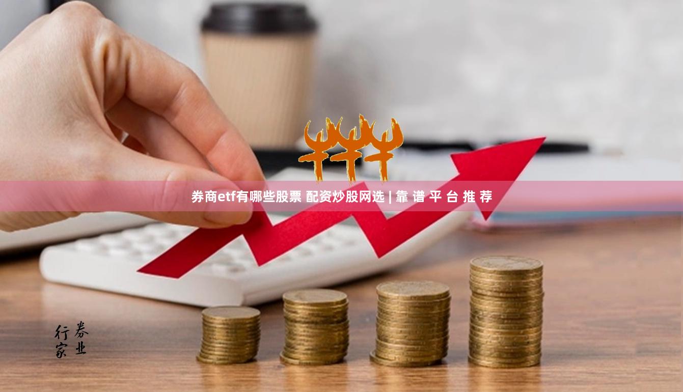 券商etf有哪些股票 配资炒股网选 | 靠 谱 平 台 推 荐