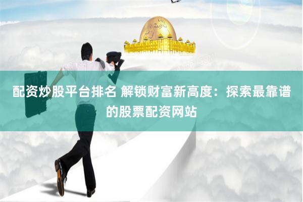 配资炒股平台排名 解锁财富新高度：探索最靠谱的股票配资网站