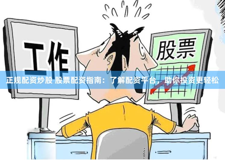 正规配资炒股 股票配资指南：了解配资平台，助你投资更轻松