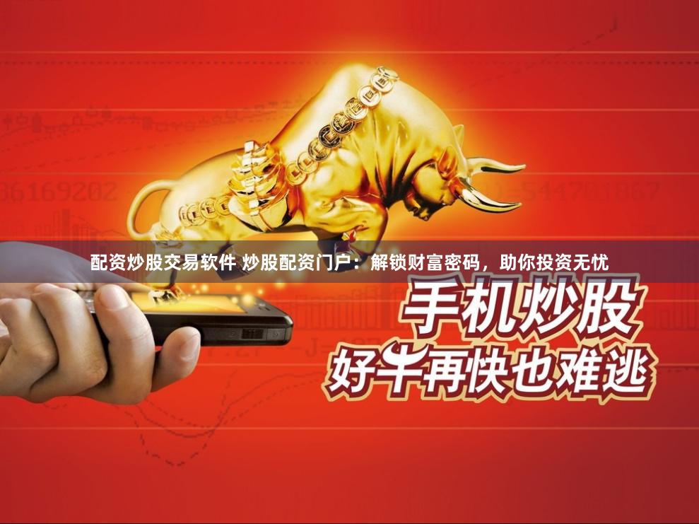 配资炒股交易软件 炒股配资门户：解锁财富密码，助你投资无忧