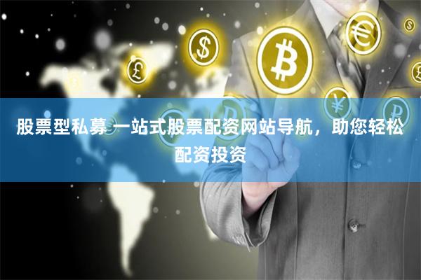 股票型私募 一站式股票配资网站导航，助您轻松配资投资