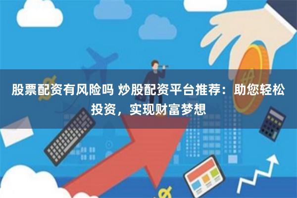 股票配资有风险吗 炒股配资平台推荐：助您轻松投资，实现财富梦想