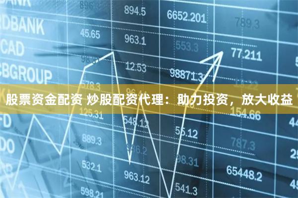 股票资金配资 炒股配资代理:助力投资,放大收益
