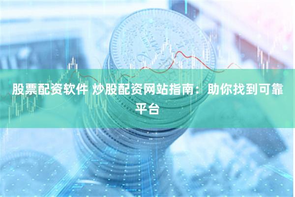 股票配资软件 炒股配资网站指南:助你找到可靠平台